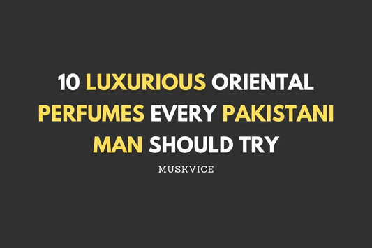 10 Luxurious Oriental Perfumes Every Pakistani Man Should Try - Muskvice
