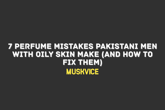 7 Perfume Mistakes Pakistani Men with Oily Skin Make (And How to Fix Them) - Muskvice