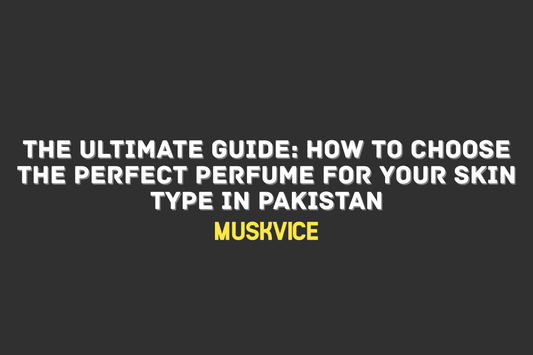 The Ultimate Guide How to Choose the Perfect Perfume for Your Skin Type in Pakistan - Muskvice