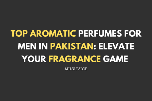 Top Aromatic Perfumes for Men in Pakistan Elevate Your Fragrance Game - Muskvice
