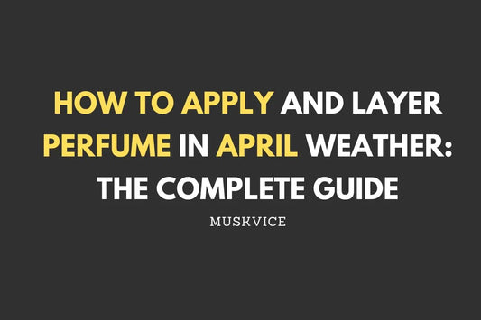 How to Apply and Layer Perfume in April Weather: The Complete Guide - Muskvice
