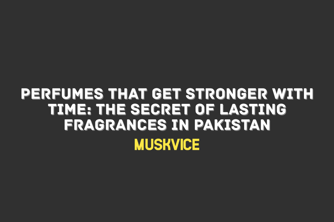 Perfumes That Get Stronger with Time: The Secret of Lasting Fragrances in Pakistan - Muskvice