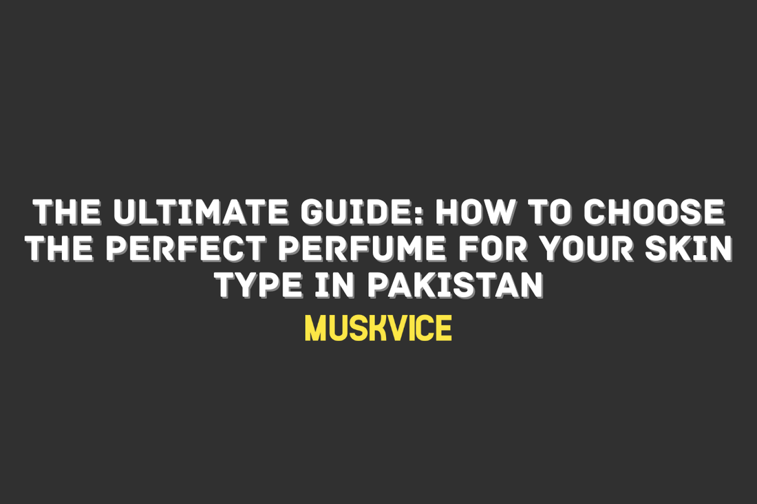 The Ultimate Guide How to Choose the Perfect Perfume for Your Skin Type in Pakistan - Muskvice