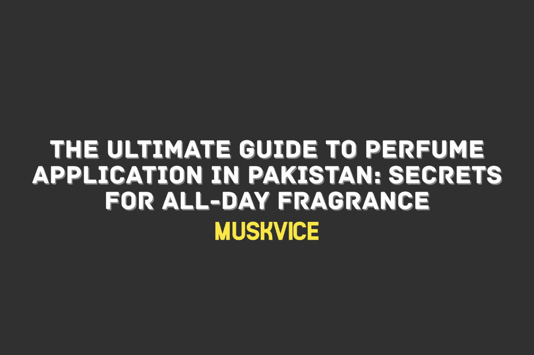 The Ultimate Guide to Perfume Application in Pakistan Secrets for All-Day Fragrance - Muskvice